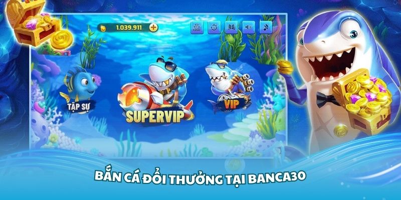 Bắn Cá Đổi Thưởng Tại Banca30 - Trò Chơi Đầy Hấp Dẫn Và Thú Vị