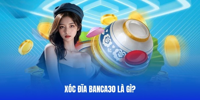 Giới thiệu về trò chơi Xóc Đĩa Banca30